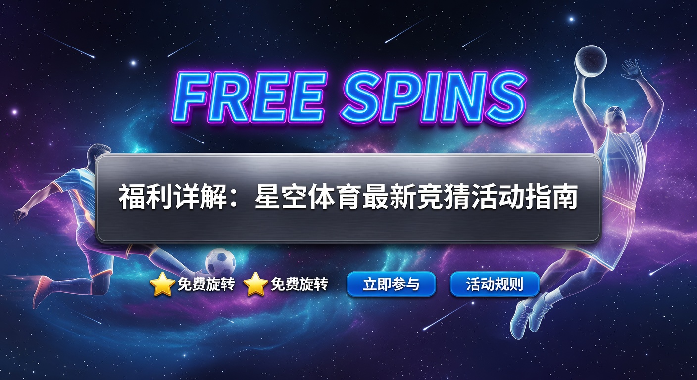 Free Spins福利：星空体育最新免费活动全攻略